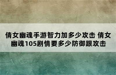 倩女幽魂手游智力加多少攻击 倩女幽魂105剧情要多少防御跟攻击